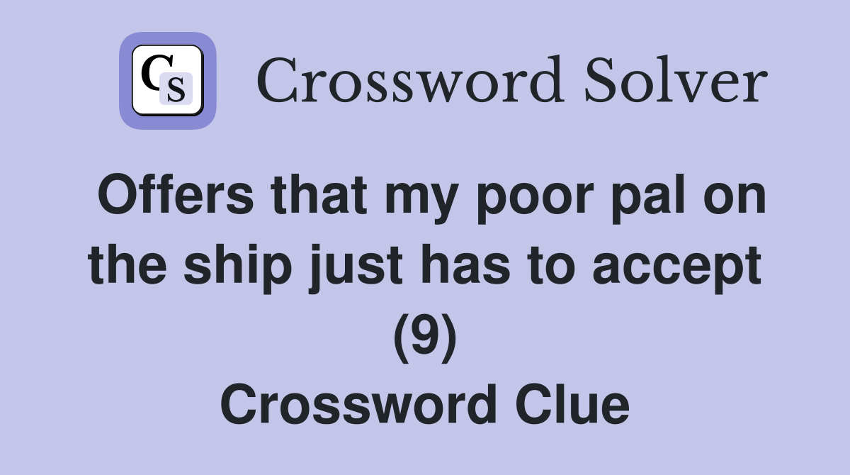 Offers that my poor pal on the ship just has to accept (9) Crossword